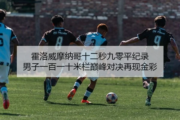 霍洛威摩纳哥十二秒九零平纪录 男子一百一十米栏巅峰对决再现金彩
