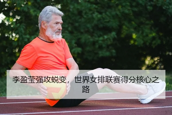 李盈莹强攻蜕变，世界女排联赛得分核心之路
